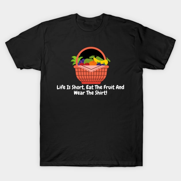 Life Is Short, Eat The Fruit And Wear The Shirt! T-Shirt by Nour